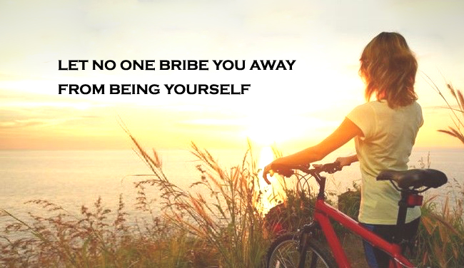 Let no one bribe you away from being yourself