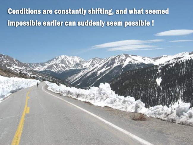 Conditions are constantly shifting and what seemed impossible earlier can suddenly seem possible
