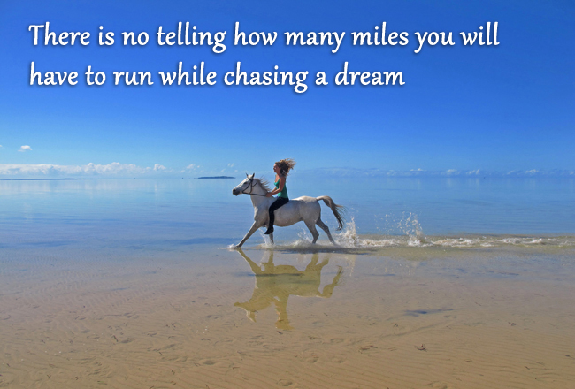 There is no telling how many miles you will have to run while chasing a dream