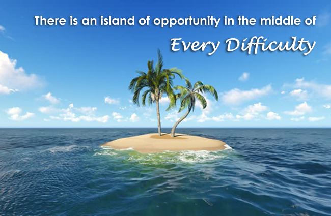 There is an island of opportunity in the middle of every difficulty
