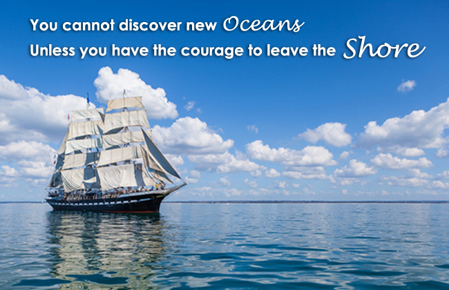You cannot discover new oceans unless you have the courage to leave the shore
