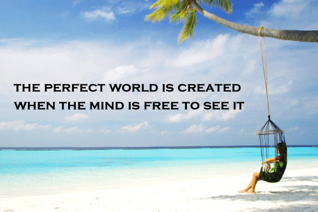 The perfect world is created when the mind is free to see it