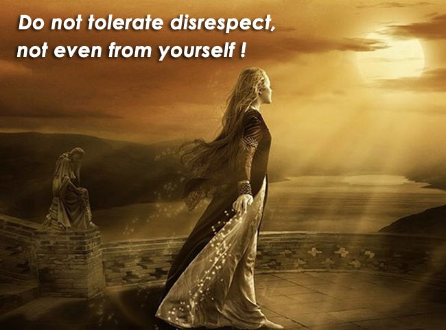 Do not tolerate disrespect not even from yourself